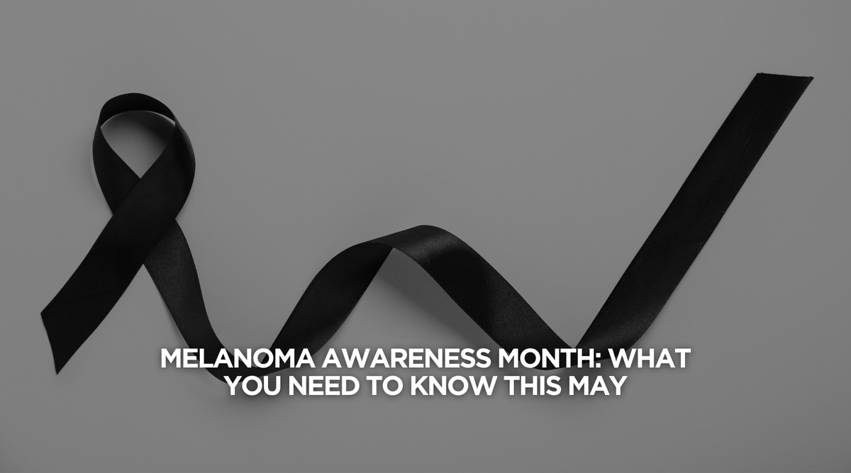 Melanoma Awareness Month: What You Need to Know This May