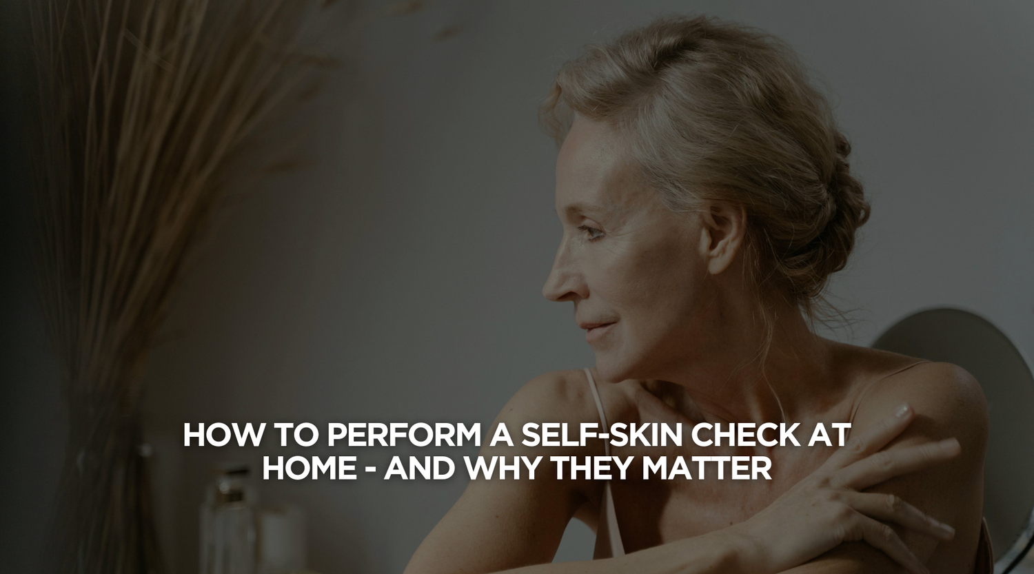 How to Perform a Self-Skin Check at Home (and Why Regular Skin Checks Matter)